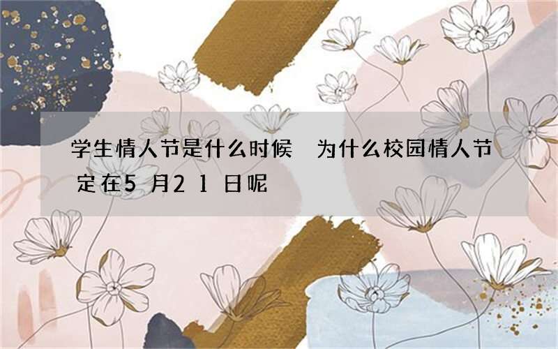 学生情人节是什么时候 为什么校园情人节定在5月21日呢